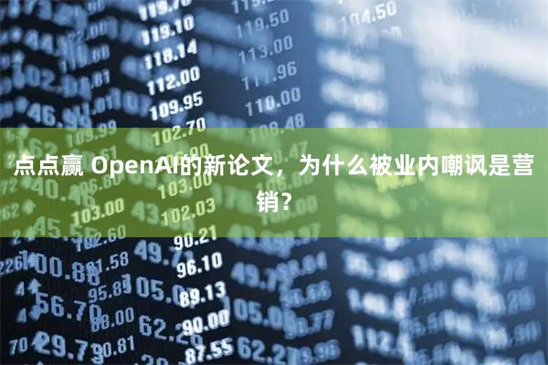 点点赢 OpenAI的新论文，为什么被业内嘲讽是营销？