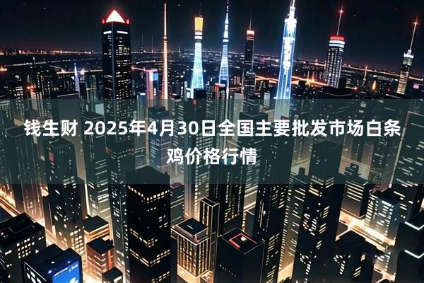 钱生财 2025年4月30日全国主要批发市场白条鸡价格行情