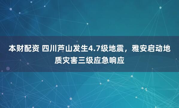 本财配资 四川芦山发生4.7级地震，雅安启动地质灾害三级应急响应