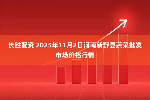 长胜配资 2025年11月2日河南新野县蔬菜批发市场价格行情