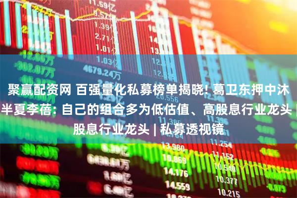 聚赢配资网 百强量化私募榜单揭晓! 葛卫东押中沐曦股份暴赚;半夏李蓓: 自己的组合多为低估值、高股息行业龙头 | 私募透视镜