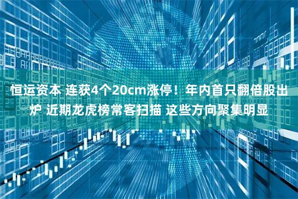 恒运资本 连获4个20cm涨停！年内首只翻倍股出炉 近期龙虎榜常客扫描 这些方向聚集明显