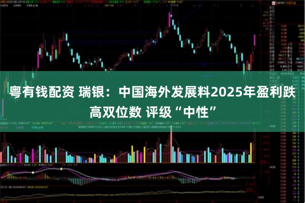 粤有钱配资 瑞银：中国海外发展料2025年盈利跌高双位数 评级“中性”