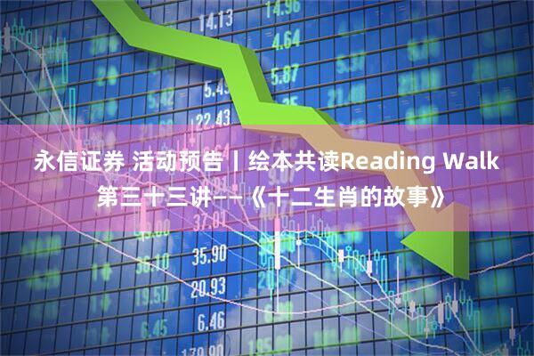永信证券 活动预告丨绘本共读Reading Walk 第三十三讲——《十二生肖的故事》