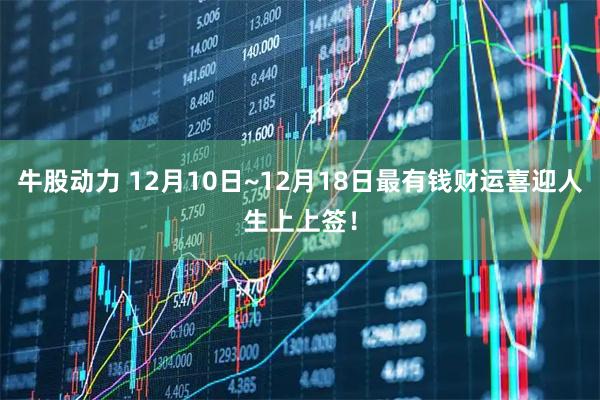 牛股动力 12月10日~12月18日最有钱财运喜迎人生上上签！