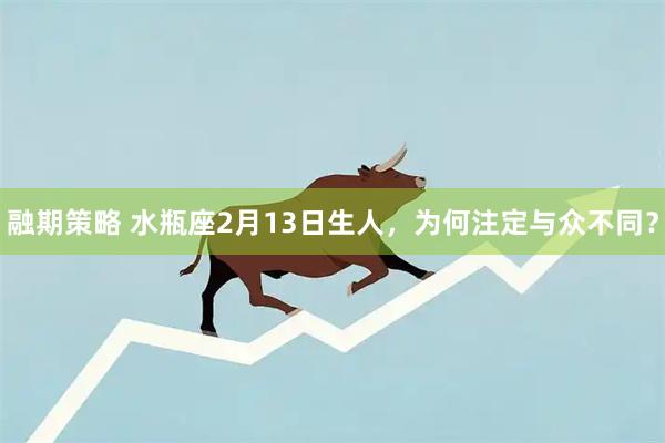 融期策略 水瓶座2月13日生人，为何注定与众不同？