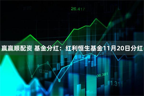 赢赢顺配资 基金分红：红利恒生基金11月20日分红